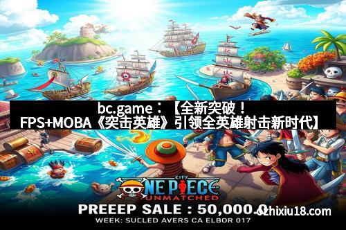 bc.game：【全新突破！FPS+MOBA《突击英雄》引领全英雄射击新时代】